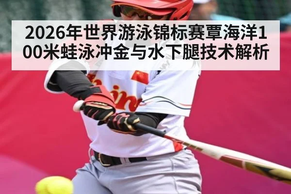 2026年世界游泳锦标赛覃海洋100米蛙泳冲金与水下腿技术解析