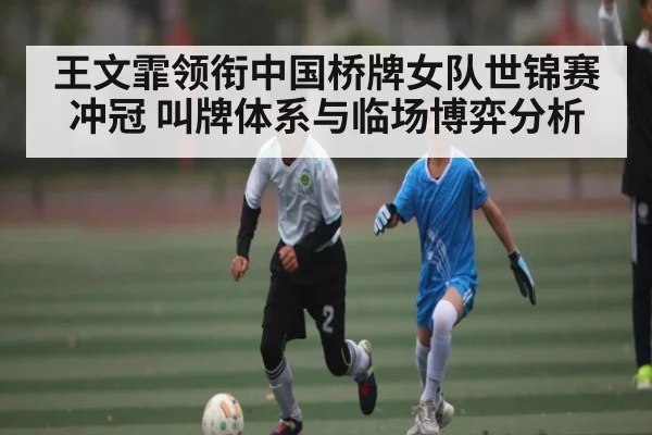 王文霏领衔中国桥牌女队世锦赛冲冠 叫牌体系与临场博弈分析